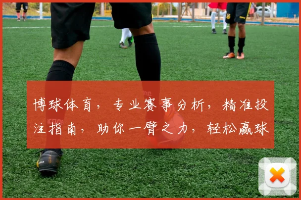 博球体育，专业赛事分析，精准投注指南，助你一臂之力，轻松赢球
