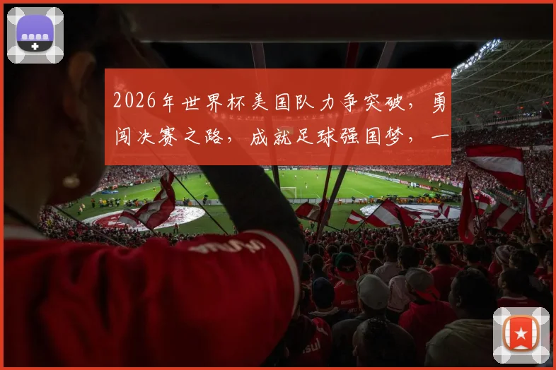 2026年世界杯美国队力争突破，勇闯决赛之路，成就足球强国梦，一球定胜负