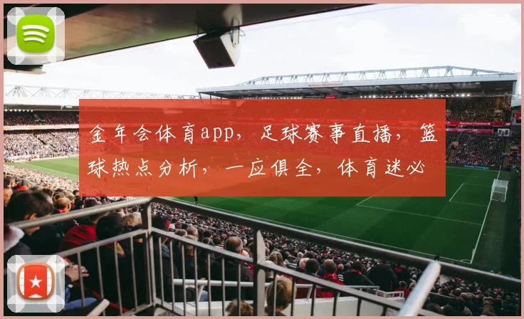金年会体育app，足球赛事直播，篮球热点分析，一应俱全，体育迷必看