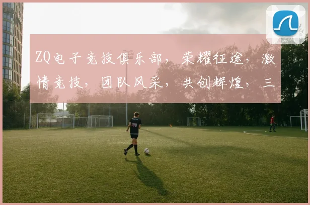 ZQ电子竞技俱乐部，荣耀征途，激情竞技，团队风采，共创辉煌，三冠王荣耀之路
