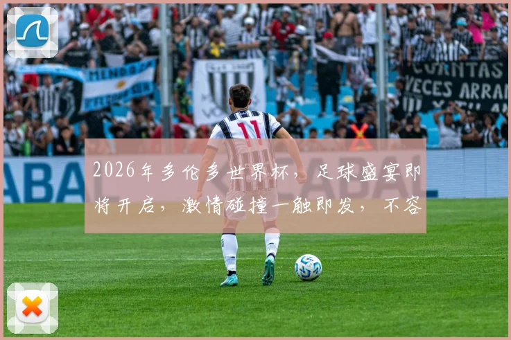 2026年多伦多世界杯，足球盛宴即将开启，激情碰撞一触即发，不容错过