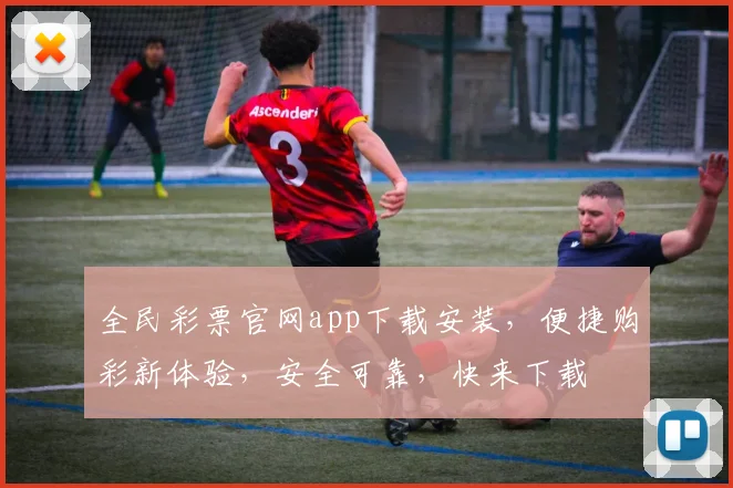 全民彩票官网app下载安装，便捷购彩新体验，安全可靠，快来下载