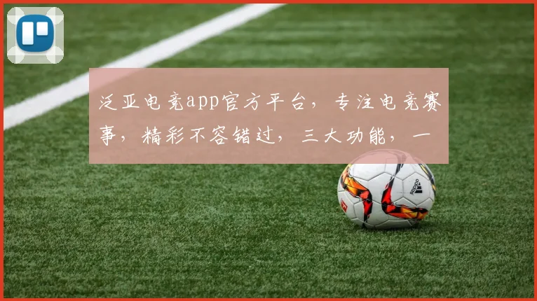 泛亚电竞app官方平台，专注电竞赛事，精彩不容错过，三大功能，一键体验