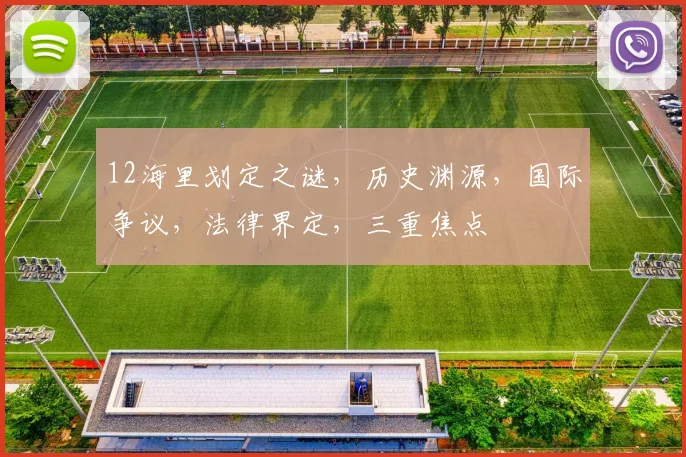 12海里划定之谜，历史渊源，国际争议，法律界定，三重焦点
