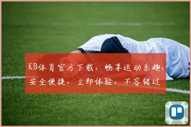KB体育官方下载，畅享运动乐趣，安全便捷，立即体验，不容错过