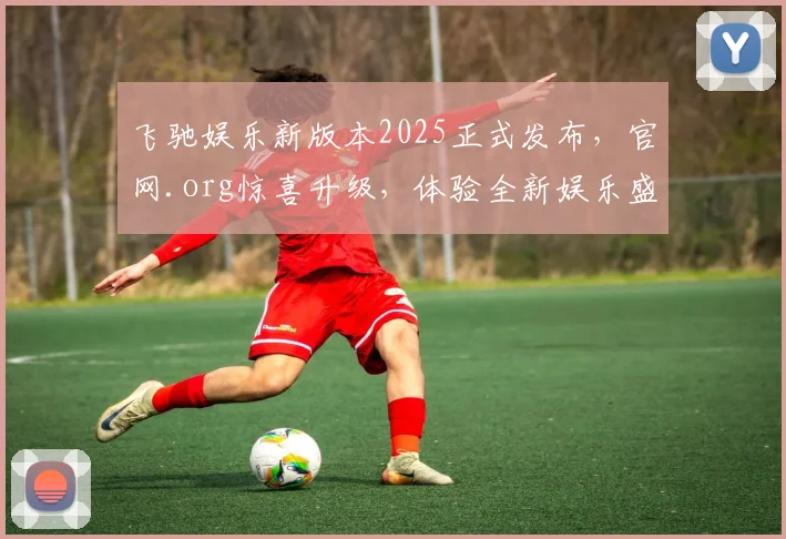 飞驰娱乐新版本2025正式发布，官网.org惊喜升级，体验全新娱乐盛宴，不容错过