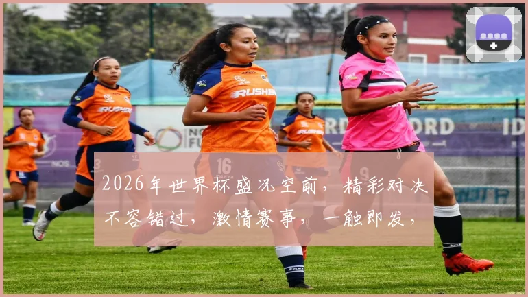2026年世界杯盛况空前，精彩对决不容错过，激情赛事，一触即发，敬请期待