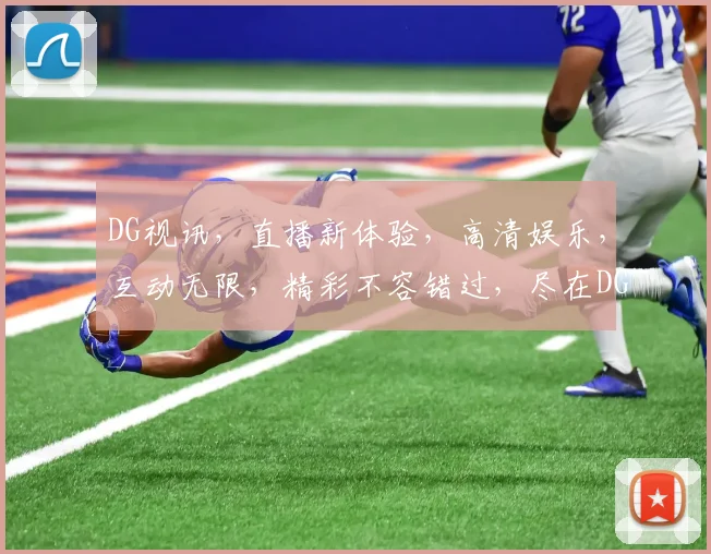 DG视讯，直播新体验，高清娱乐，互动无限，精彩不容错过，尽在DG视讯平台